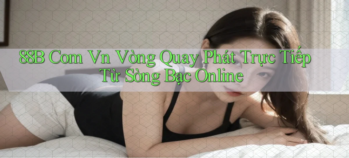 88b com vn vòng quay phát trực tiếp từ sòng bạc online