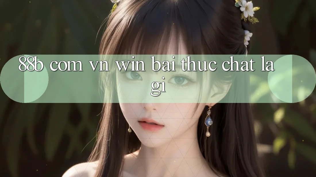 “88b com vn win bai” Thực Chất Là Gì? “88b com vn win bai” Thực Chất Là Gì?
