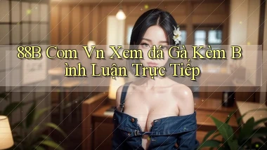 88b com vn xem đá gà kèm bình luận trực tiếp