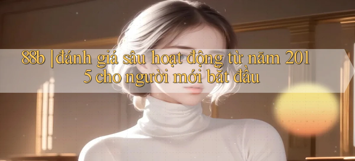 88b đánh giá sâu hoạt động từ năm 2015 cho người mới bắt đầu