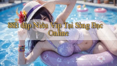 88b  đập niêu vip tại sòng bạc online