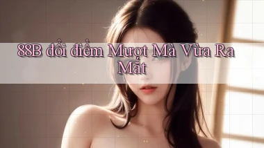 88b đổi điểm mượt mà vừa ra mắt