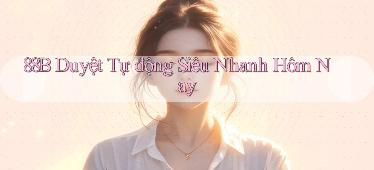 88b duyệt tự động siêu nhanh hôm nay
