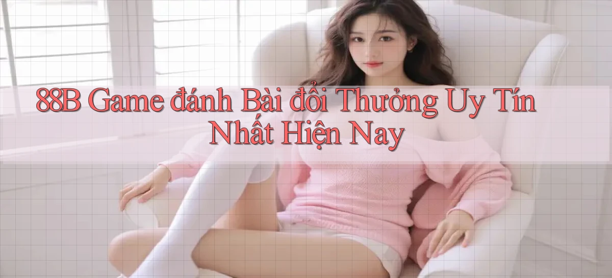 88b game đánh bài đổi thưởng uy tín nhất hiện nay