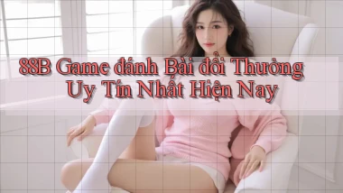 88b game đánh bài đổi thưởng uy tín nhất hiện nay