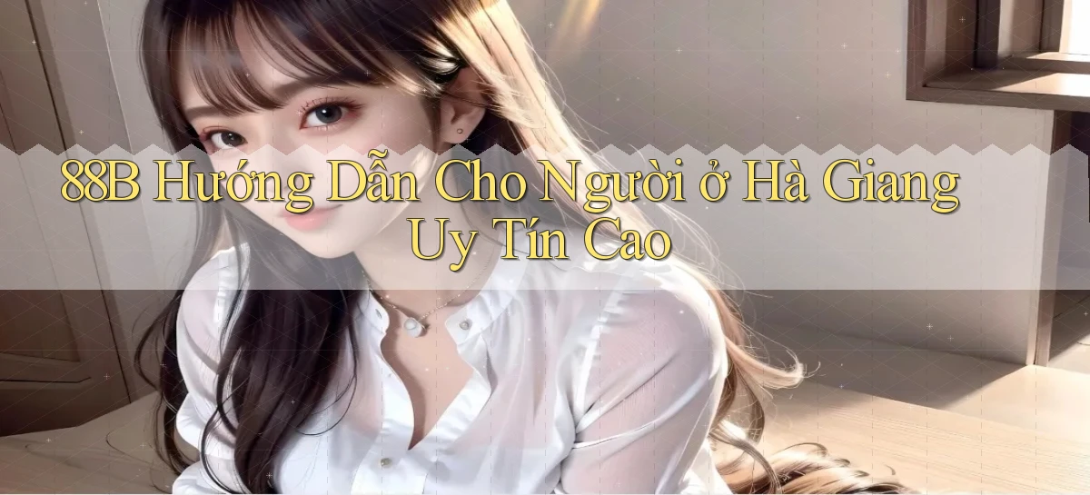 88b hướng dẫn cho người ở Hà Giang uy tín cao