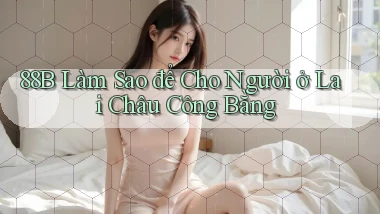 88b làm sao để cho người ở Lai Châu công bằng