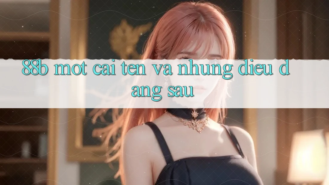 “88b” – Một cái tên và những điều đằng sau “88b” – Một cái tên và những điều đằng sau