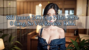 88b (mượt 247) cập nhật 2026 0 đồng, so với review khác