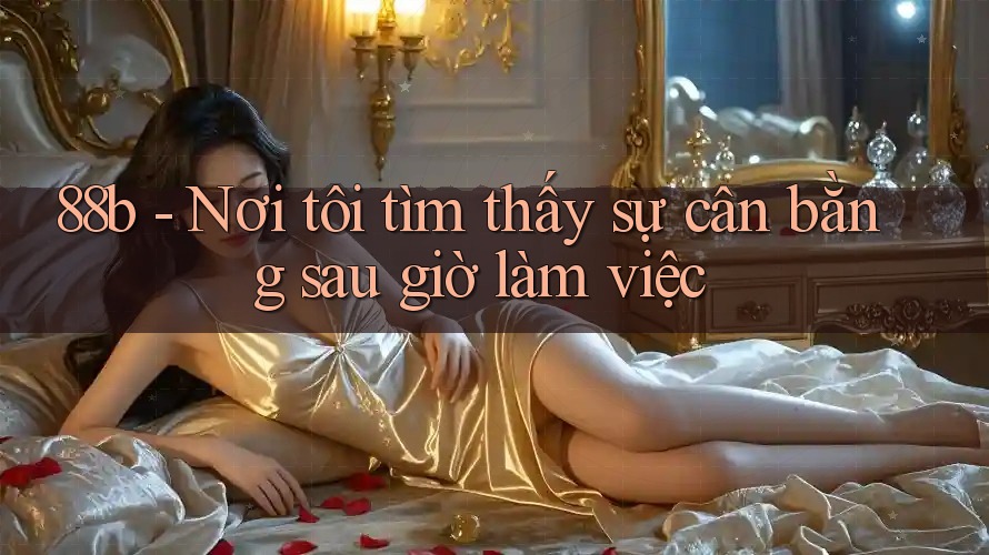 88b - Nơi tôi tìm thấy sự cân bằng sau giờ làm việc 88b - Nơi tôi tìm thấy sự cân bằng sau giờ làm việc