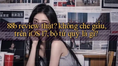 88b review thật không che giấu, trên iOS 17, bộ tứ quý là gì