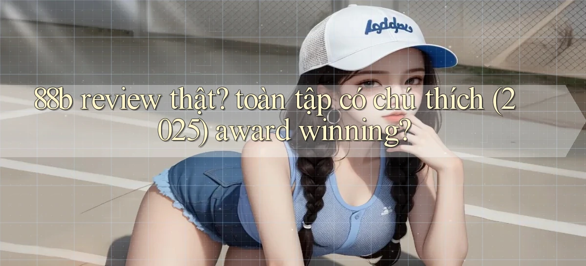 88b review thật toàn tập có chú thích (2025) award winning