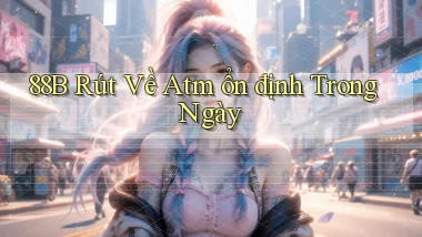 88b rút về atm ổn định trong ngày