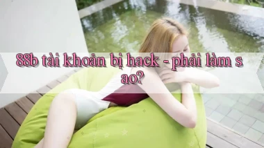 88b tài khoản bị hack   phải làm sao