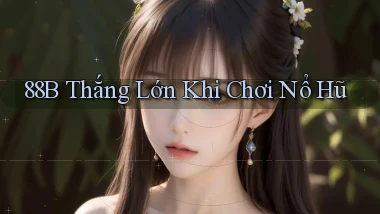 88b  thắng lớn khi chơi nổ hũ
