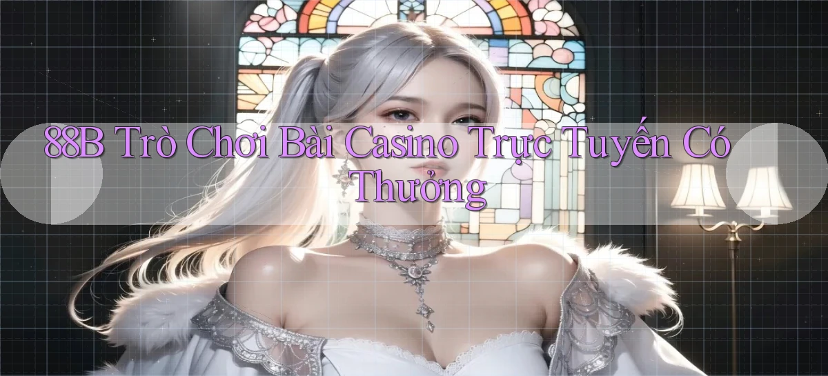 88b Trò chơi bài casino trực tuyến có thưởng