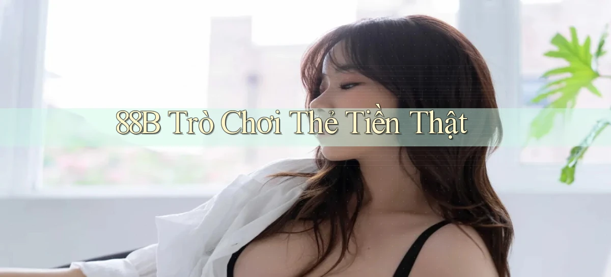 88b Trò chơi thẻ tiền thật