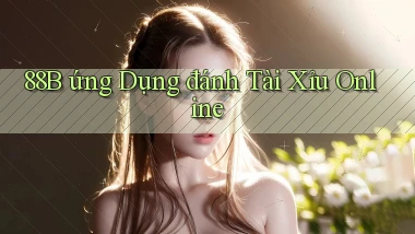 88b ứng dụng đánh tài xỉu online