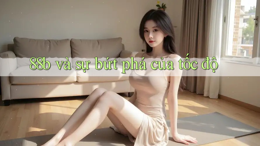 88b và sự bứt phá của tốc độ 88b và sự bứt phá của tốc độ