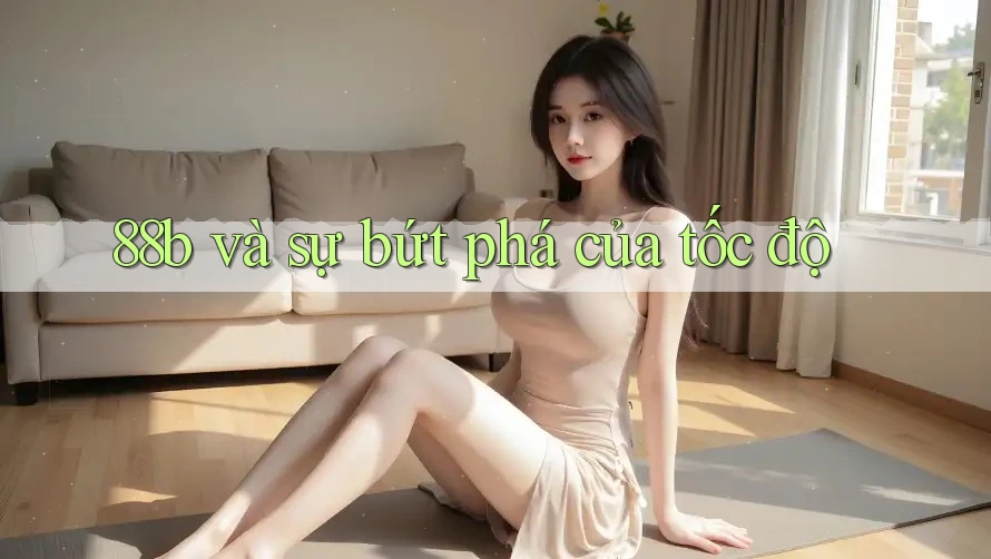 88b và sự bứt phá của tốc độ 88b và sự bứt phá của tốc độ