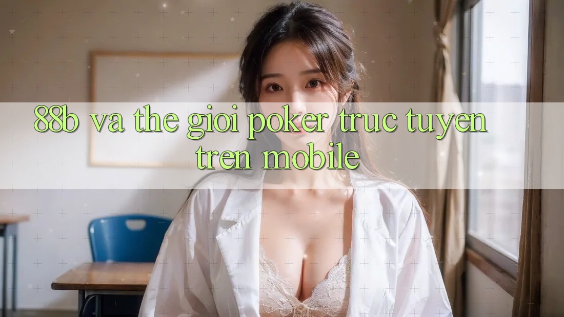 “88b” và Thế Giới Poker Trực Tuyến Trên Mobile “88b” và Thế Giới Poker Trực Tuyến Trên Mobile