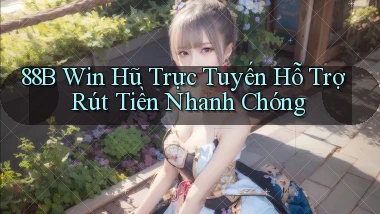 88b  win hũ trực tuyến hỗ trợ rút tiền nhanh chóng