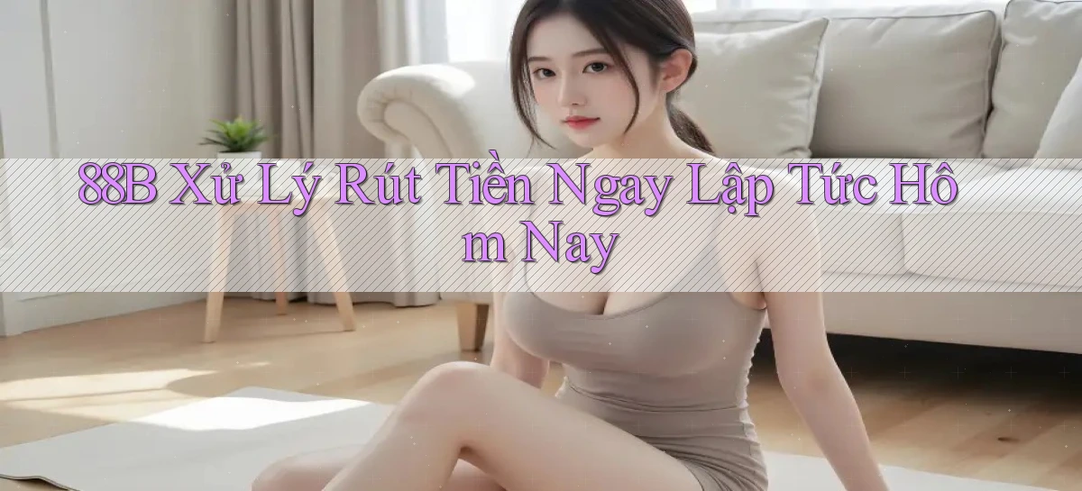 88b xử lý rút tiền ngay lập tức hôm nay