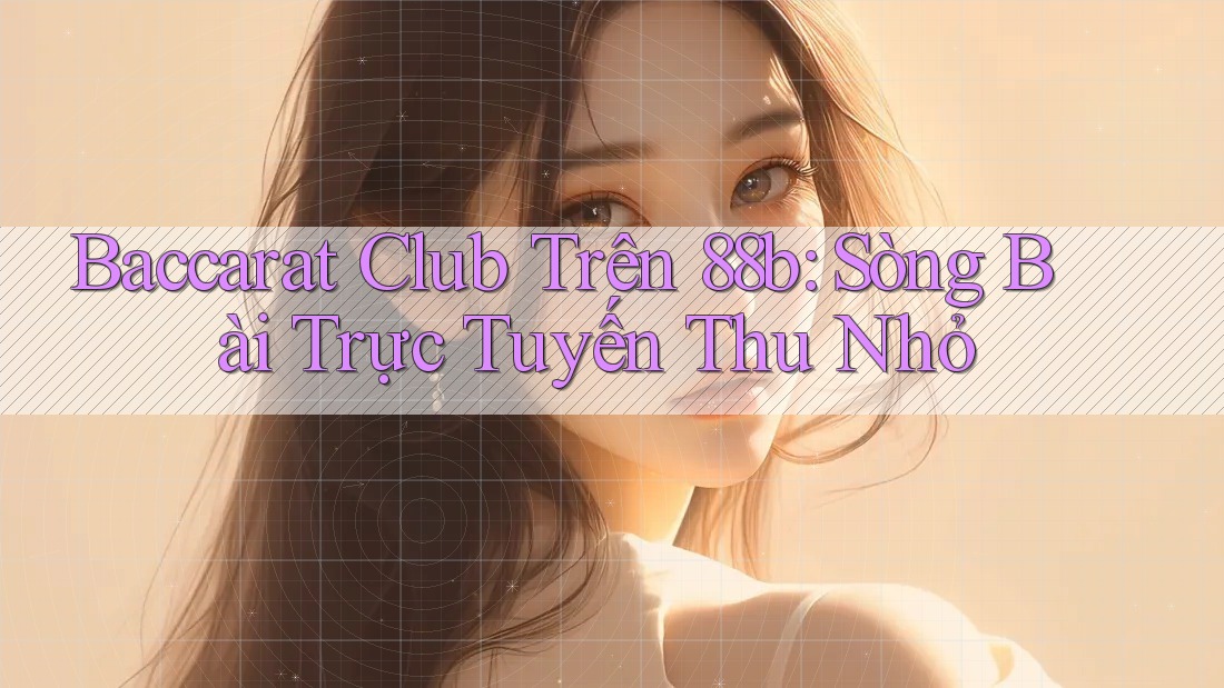 Baccarat Club Trên 88b: Sòng Bài Trực Tuyến Thu Nhỏ Baccarat Club Trên 88b: Sòng Bài Trực Tuyến Thu Nhỏ