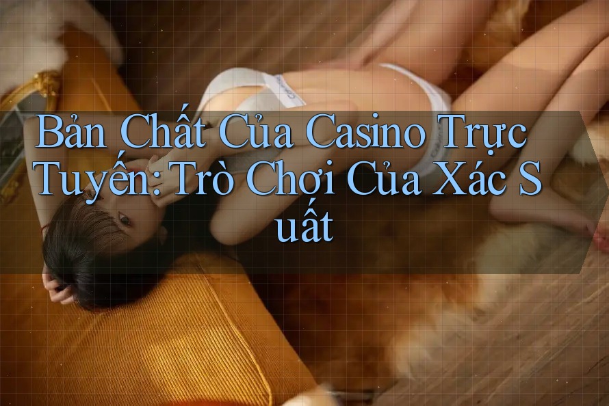 Bản Chất Của Casino Trực Tuyến: Trò Chơi Của Xác Suất Bản Chất Của Casino Trực Tuyến: Trò Chơi Của Xác Suất