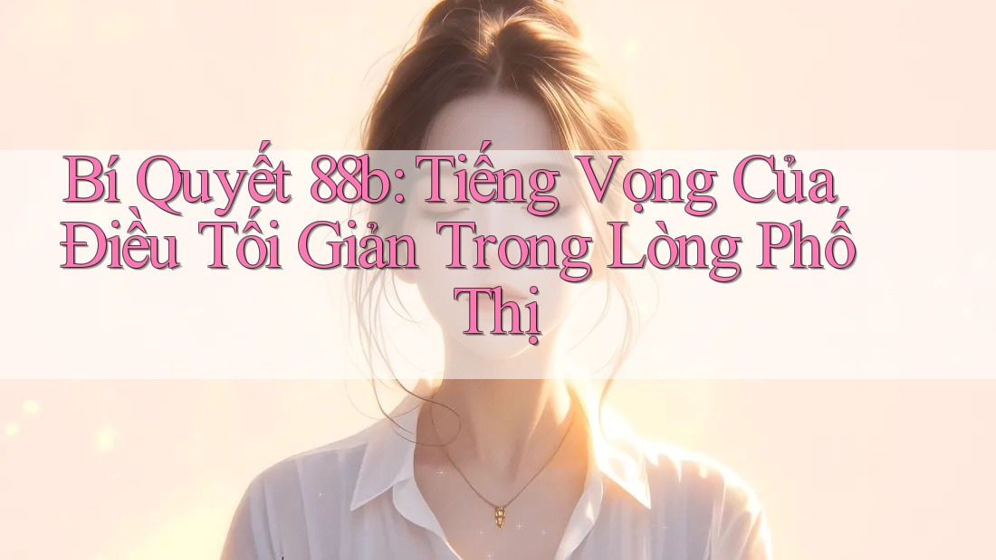 Bí Quyết 88b: Tiếng Vọng Của Điều Tối Giản Trong Lòng Phố Thị