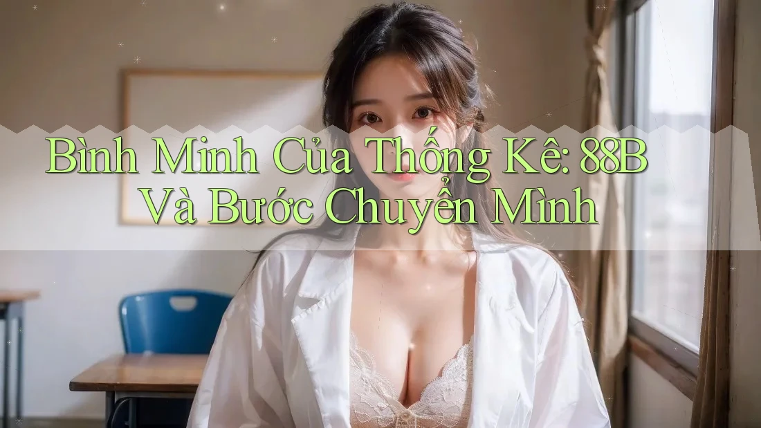 Bình Minh Của Thống Kê: 88B Và Bước Chuyển Mình Bình Minh Của Thống Kê: 88B Và Bước Chuyển Mình