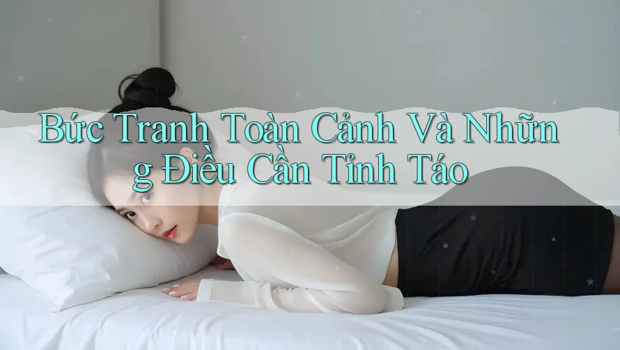 Bức tranh toàn cảnh và những điều cần tỉnh táo Bức tranh toàn cảnh và những điều cần tỉnh táo