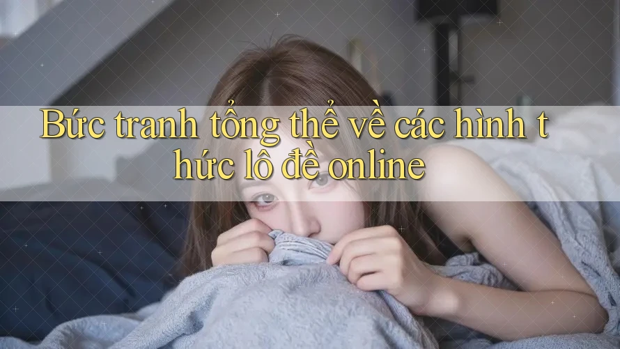 Bức tranh tổng thể về các hình thức lô đề online Bức tranh tổng thể về các hình thức lô đề online