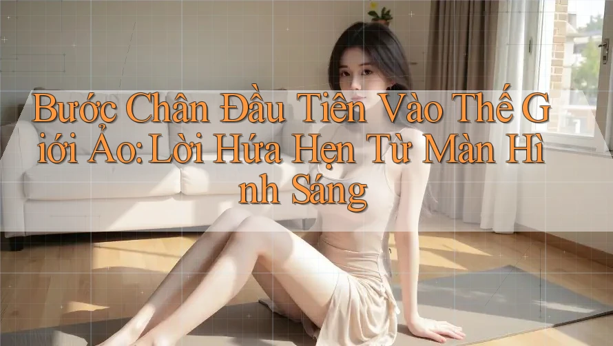 Bước Chân Đầu Tiên Vào Thế Giới Ảo: Lời Hứa Hẹn Từ Màn Hình Sáng