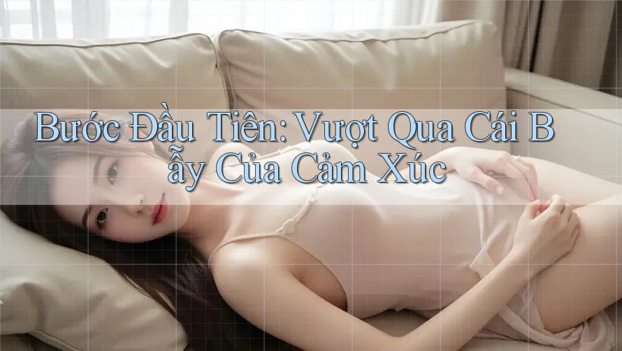 Bước Đầu Tiên: Vượt Qua Cái Bẫy Của Cảm Xúc
