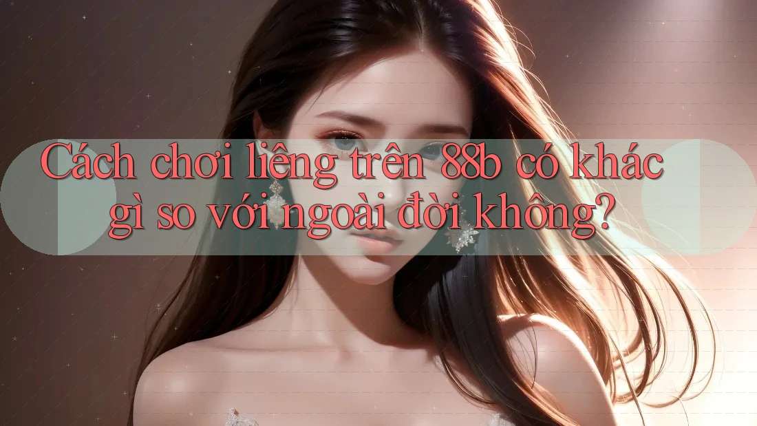 Cách chơi liêng trên 88b có khác gì so với ngoài đời không? Cách chơi liêng trên 88b có khác gì so với ngoài đời không?