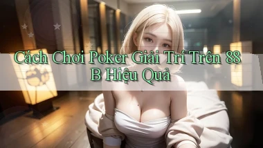 cách chơi poker giải trí trên 88b hiệu quả