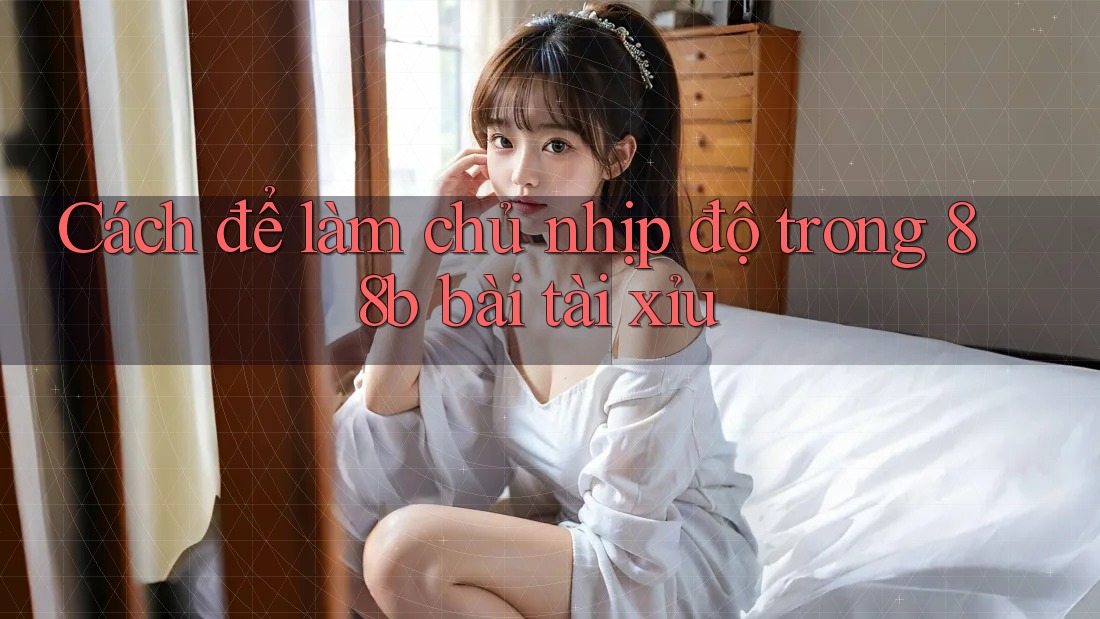Cách để làm chủ nhịp độ trong 88b bài tài xỉu Cách để làm chủ nhịp độ trong 88b bài tài xỉu
