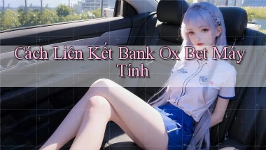cách liên kết bank ox bet máy tính