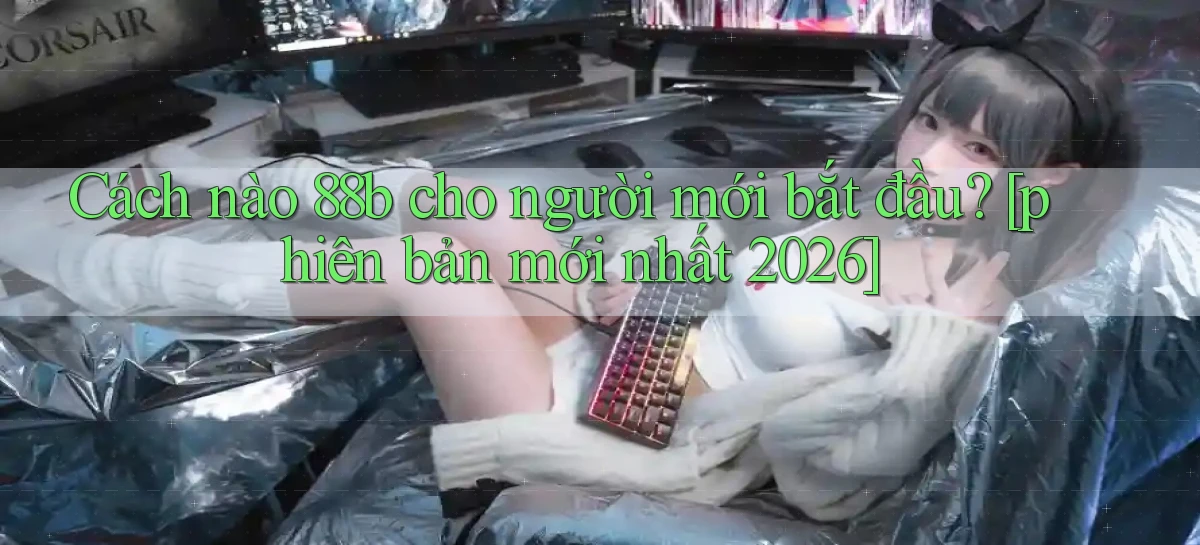 Cách nào 88b cho người mới bắt đầu [phiên bản mới nhất 2026]