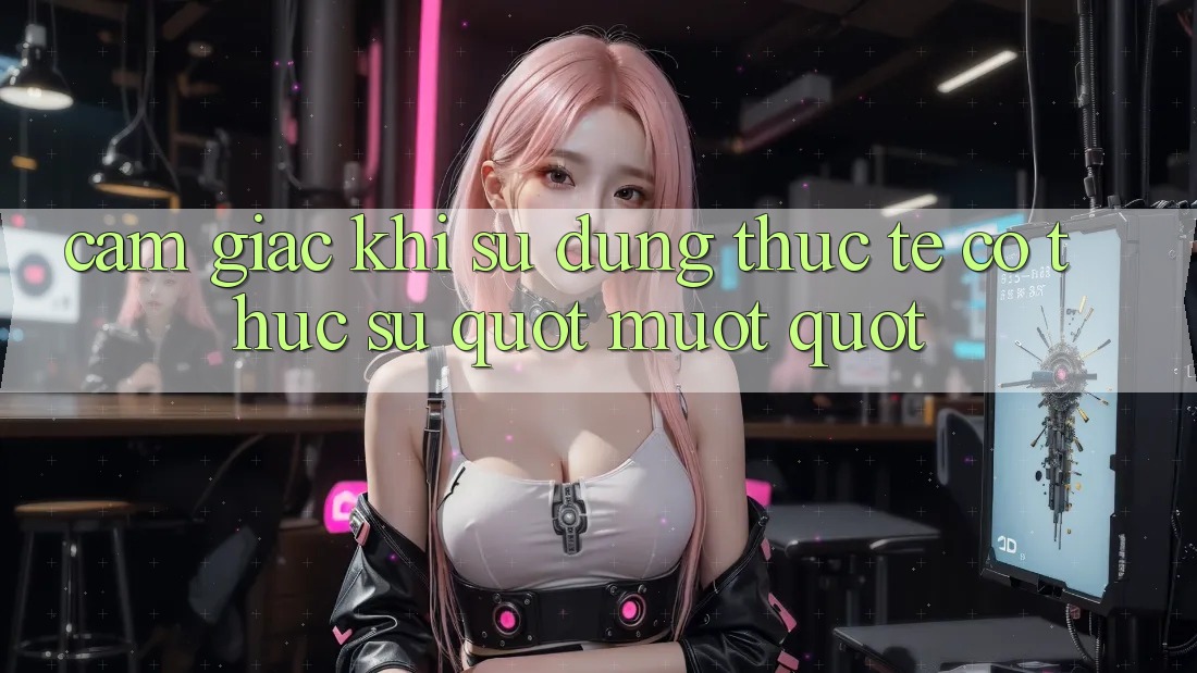 Cảm giác khi sử dụng thực tế – Có thực sự " mượt" ? Cảm giác khi sử dụng thực tế – Có thực sự " mượt" ?