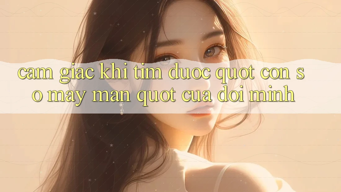 Cảm giác khi tìm được " con số may mắn" của đời mình Cảm giác khi tìm được " con số may mắn" của đời mình