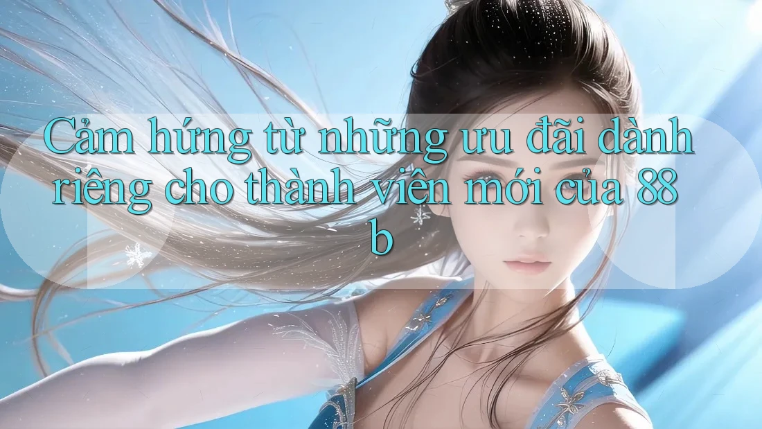 Cảm hứng từ những ưu đãi dành riêng cho thành viên mới của 88b