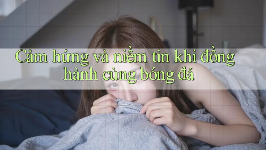 Cảm hứng và niềm tin khi đồng hành cùng bóng đá Cảm hứng và niềm tin khi đồng hành cùng bóng đá