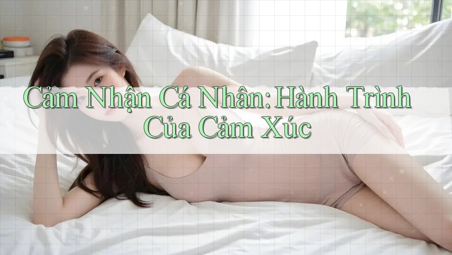 Cảm Nhận Cá Nhân: Hành Trình Của Cảm Xúc Cảm Nhận Cá Nhân: Hành Trình Của Cảm Xúc