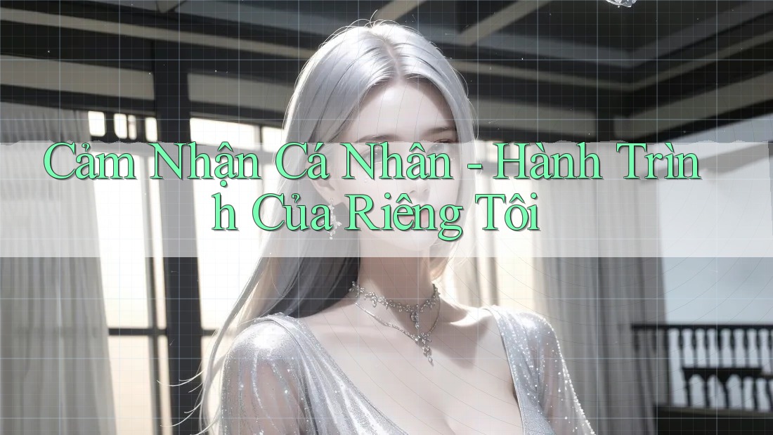 Cảm Nhận Cá Nhân: Hành Trình Của Riêng Tôi Cảm Nhận Cá Nhân: Hành Trình Của Riêng Tôi