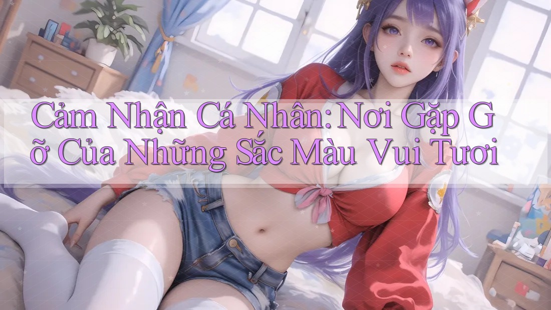 Cảm Nhận Cá Nhân: Nơi Gặp Gỡ Của Những Sắc Màu Vui Tươi Cảm Nhận Cá Nhân: Nơi Gặp Gỡ Của Những Sắc Màu Vui Tươi