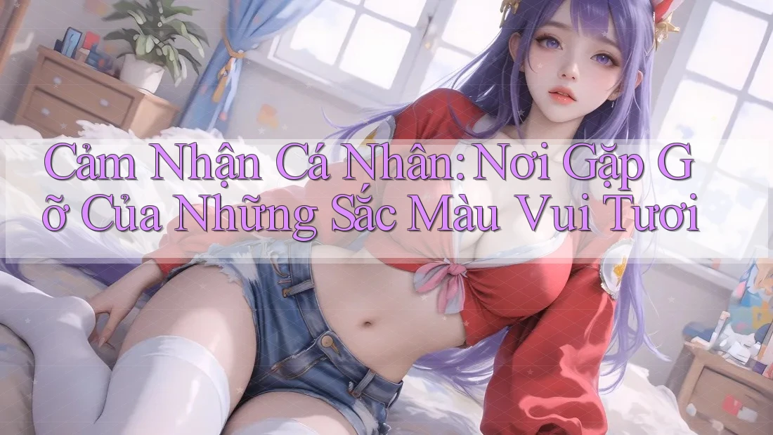Cảm Nhận Cá Nhân: Nơi Gặp Gỡ Của Những Sắc Màu Vui Tươi Cảm Nhận Cá Nhân: Nơi Gặp Gỡ Của Những Sắc Màu Vui Tươi
