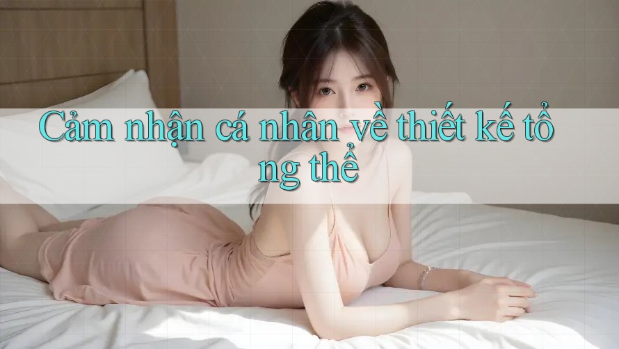 Cảm nhận cá nhân về thiết kế tổng thể Cảm nhận cá nhân về thiết kế tổng thể