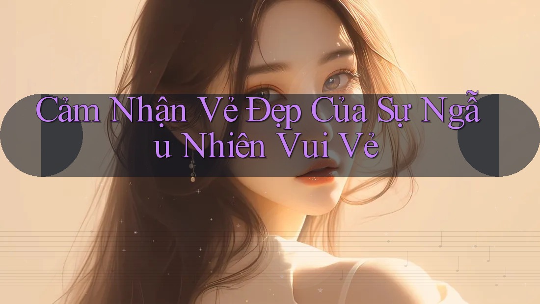 Cảm Nhận Vẻ Đẹp Của Sự Ngẫu Nhiên Vui Vẻ Cảm Nhận Vẻ Đẹp Của Sự Ngẫu Nhiên Vui Vẻ